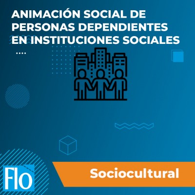 ANIMACIÓN SOCIAL DE PERSONAS DEPENDIENTES EN INSTITUCIONES SOCIALES Flo Formación