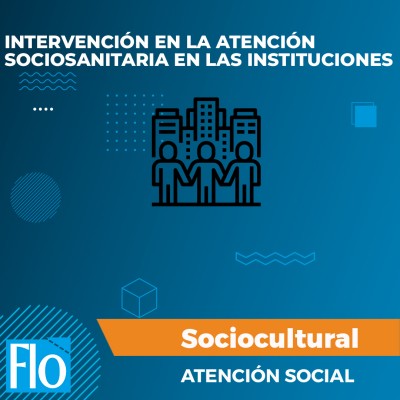 INTERVENCIÓN EN LA ATENCIÓN SOCIOSANITARIA EN LAS INSTITUCIONES Flo Formación