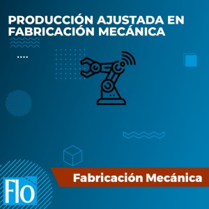 PRODUCCIÓN AJUSTADA EN FABRICACIÓN MECÁNICA Flo Formación