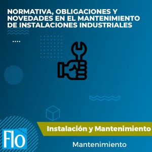 NORMATIVA, OBLIGACIONES Y NOVEDADES EN EL MANTENIMIENTO DE INSTALACIONES INDUSTRIALES Flo Formación