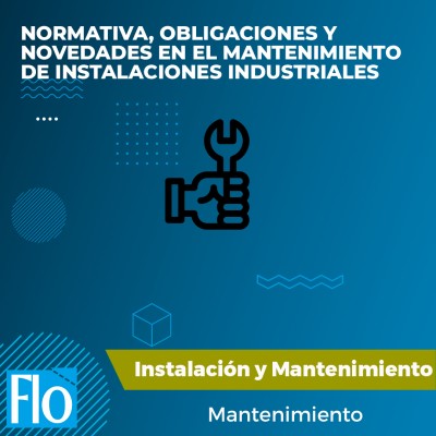 NORMATIVA, OBLIGACIONES Y NOVEDADES EN EL MANTENIMIENTO DE INSTALACIONES INDUSTRIALES Flo Formación